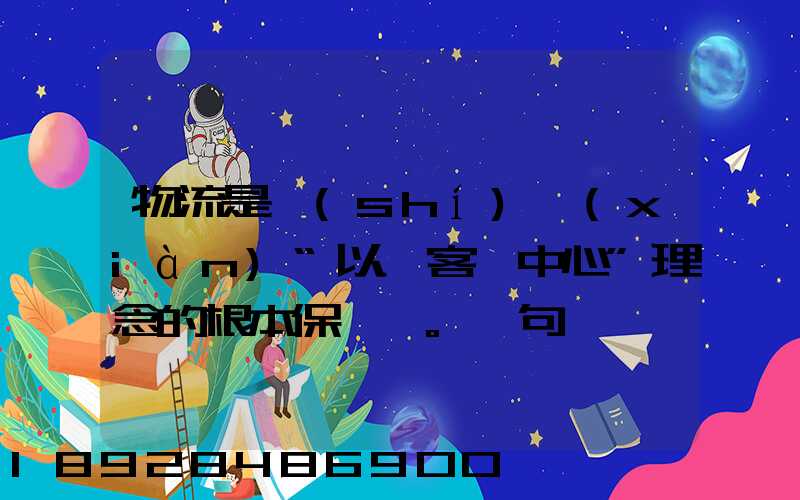 物流是實(shí)現(xiàn)“以顧客為中心”理念的根本保證。這句話對嗎